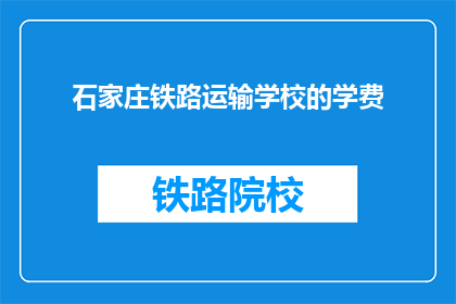 石家庄铁路运输学校的学费(石家庄铁路运输学校学费是多少？)