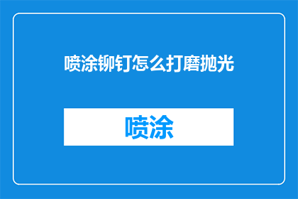 喷涂铆钉怎么打磨抛光(如何对喷涂铆钉进行打磨抛光？)