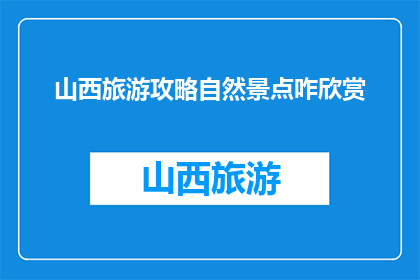 山西旅游攻略自然景点咋欣赏(如何欣赏山西自然景点之美？)
