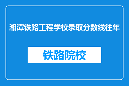 湘潭铁路工程学校录取分数线往年(湘潭铁路工程学校录取分数线历年情况如何？)