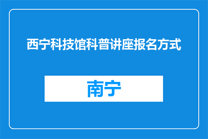 西宁科技馆科普讲座报名方式(如何报名参加西宁科技馆的科普讲座？)