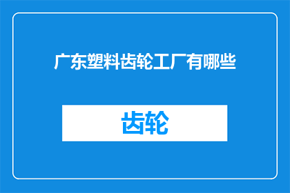 广东塑料齿轮工厂有哪些(广东塑料齿轮工厂有哪些？)
