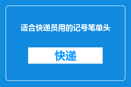 适合快递员用的记号笔单头(快递员必备：单头记号笔的选择指南)