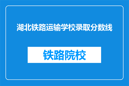 湖北铁路运输学校录取分数线(湖北铁路运输学校录取分数线是多少？)