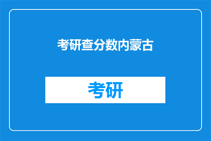 考研查分数内蒙古(内蒙古考研成绩查询，你准备好了吗？)