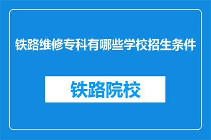 铁路维修专科有哪些学校招生条件(铁路维修专科招生条件有哪些？)