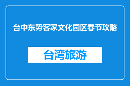 台中东势客家文化园区春节攻略(台中东势客家文化园区春节游玩攻略)
