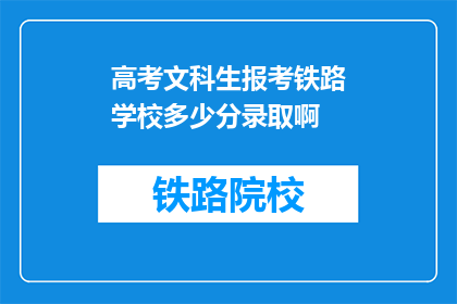 高考文科生报考铁路学校多少分录取啊(高考文科生报考铁路学校录取分数线是多少？)