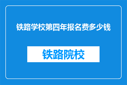 铁路学校第四年报名费多少钱(铁路学校第四年报名费是多少？)
