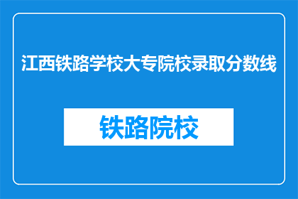 江西铁路学校大专院校录取分数线(江西铁路学校大专院校录取分数线是多少？)