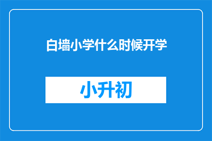 白墙小学什么时候开学(白墙小学开学时间是什么时候？)