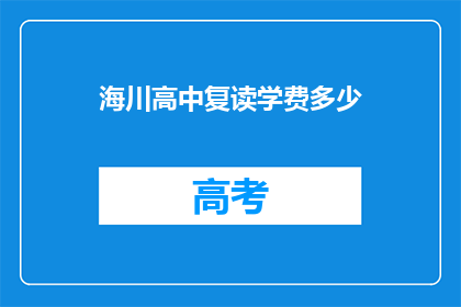 海川高中复读学费多少(海川高中复读学费是多少？)