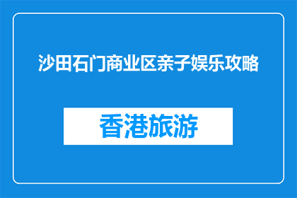 沙田石门商业区亲子娱乐攻略(沙田石门商业区亲子娱乐攻略：你准备好探索了吗？)