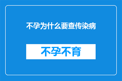 不孕为什么要查传染病(为何不孕症患者需检查传染病？)