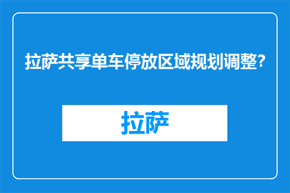 拉萨共享单车停放区域规划调整？(拉萨共享单车停放区域规划调整了吗？)