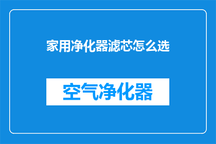 家用净化器滤芯怎么选(如何挑选家用净化器滤芯？)
