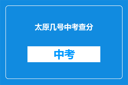 太原几号中考查分(太原几号中考查分？)