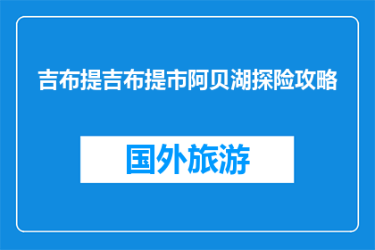 吉布提吉布提市阿贝湖探险攻略(吉布提市阿贝湖探险攻略：你准备好探索了吗？)
