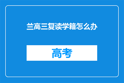 兰高三复读学籍怎么办(兰高三复读学籍问题解答)