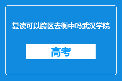 复读可以跨区去衡中吗武汉学院(复读生能否跨区前往武汉学院就读？)