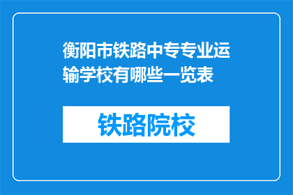 衡阳市铁路中专专业运输学校有哪些一览表(衡阳市铁路中专专业运输学校一览表是什么？)