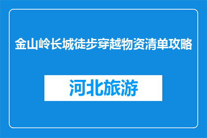 金山岭长城徒步穿越物资清单攻略(如何准备金山岭长城徒步穿越所需物资？)