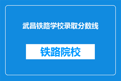 武昌铁路学校录取分数线(武昌铁路学校录取分数线是多少？)