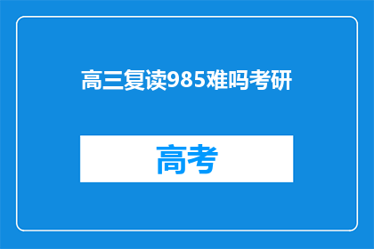 高三复读985难吗考研(高三复读985难吗？考研之路是否艰难？)