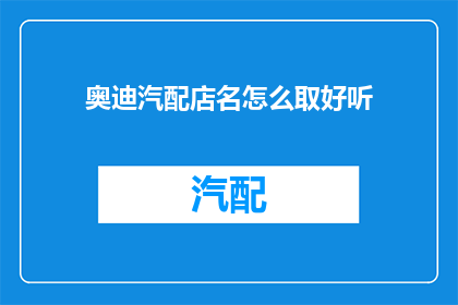 奥迪汽配店名怎么取好听(如何为奥迪汽配店取一个好听的名字？)