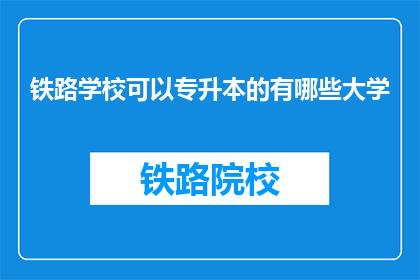 铁路学校可以专升本的有哪些大学(铁路学校专升本可报考哪些大学？)