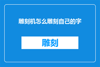 雕刻机怎么雕刻自己的字(如何用雕刻机雕刻出自己的文字？)