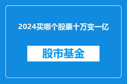 2024买哪个股票十万变一亿(2024年，如何挑选股票实现从十万到一亿的飞跃？)