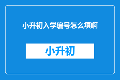 小升初入学编号怎么填啊(如何填写小升初入学编号？)