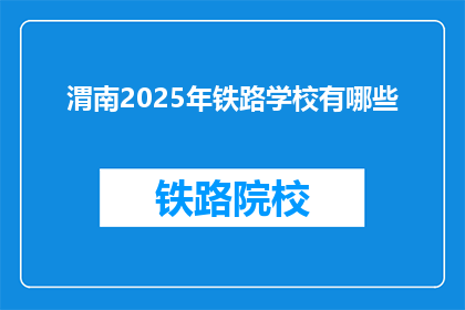 渭南2025年铁路学校有哪些(渭南2025年将开设哪些铁路学校？)