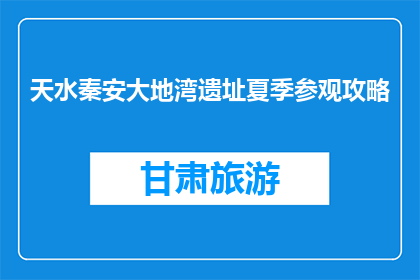 天水秦安大地湾遗址夏季参观攻略(天水秦安大地湾遗址夏季参观攻略能否改为疑问句形式的长标题？)