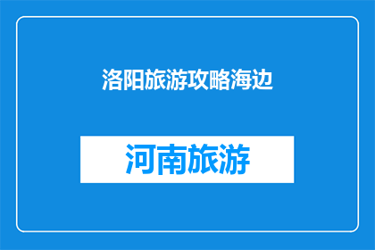 洛阳旅游攻略海边(洛阳旅游攻略：海边景点推荐有哪些？)