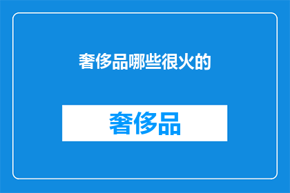 奢侈品哪些很火的(哪些奢侈品正引领潮流？)