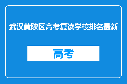 武汉黄陂区高考复读学校排名最新(武汉黄陂区高考复读学校排名最新情况如何？)