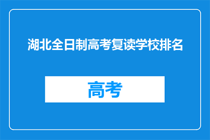 湖北全日制高考复读学校排名(湖北全日制高考复读学校排名，你了解吗？)