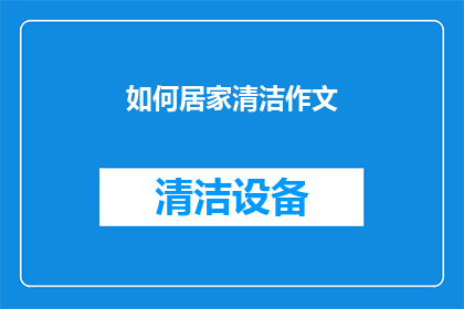 如何居家清洁作文(如何在家进行彻底清洁？)
