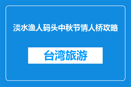 淡水渔人码头中秋节情人桥攻略(淡水渔人码头中秋节情人桥攻略疑问：如何度过浪漫中秋夜？)