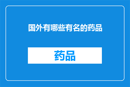 国外有哪些有名的药品(哪些国外药品享有盛名？)