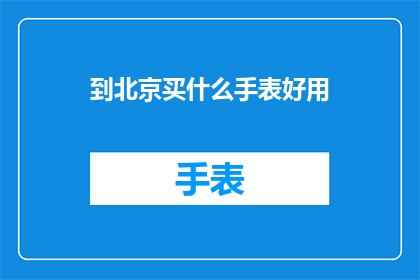 到北京买什么手表好用(北京买什么手表好用？)