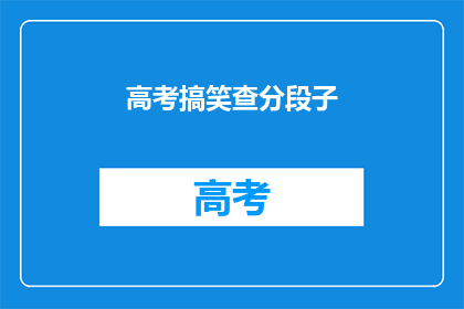 高考搞笑查分段子(高考搞笑查分段子：你了解吗？)