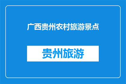 广西贵州农村旅游景点(广西贵州农村旅游景点，你去过吗？)