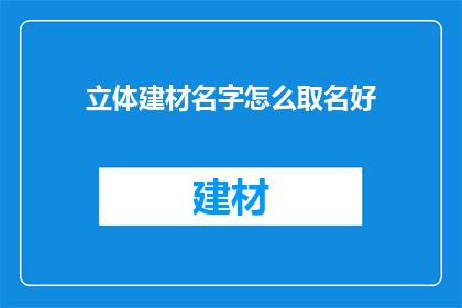 立体建材名字怎么取名好(如何为立体建材起一个吸引人的名字？)