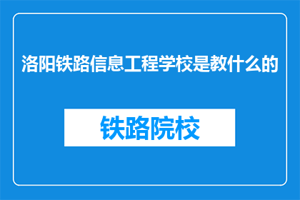 洛阳铁路信息工程学校是教什么的(洛阳铁路信息工程学校是教什么的？)