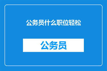 公务员什么职位轻松(公务员哪个职位最轻松？)