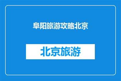 阜阳旅游攻略北京(阜阳旅游攻略北京：您是否已经准备好探索这座历史与现代交融的城市？)