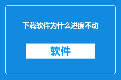 下载软件为什么进度不动(为什么下载软件时进度不更新？)